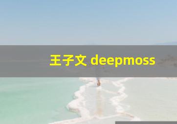 王子文 deepmoss